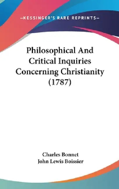 Philosophical And Critical Inquiries Concerning Christianity (1787) by Charles Bonnet, John Lewis Boissier