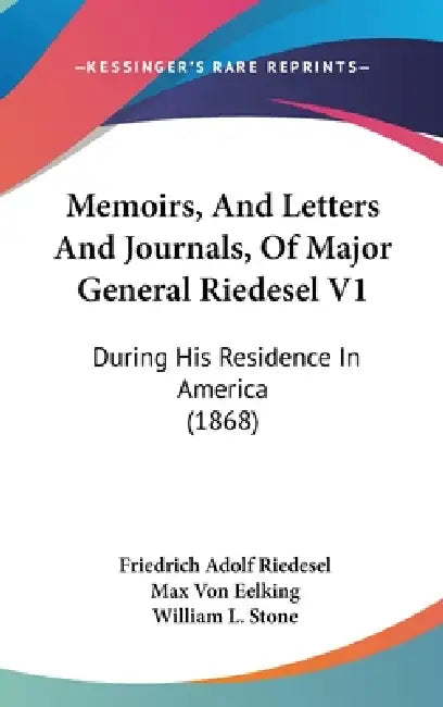 Memoirs, And Letters And Journals, Of Major General Riedesel V1: During His Residence In America (1868) by Friedrich Adolf Riedesel, Max Von Eelking, William L. Stone