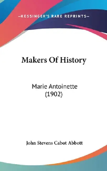 Makers Of History: Marie Antoinette (1902) by John Stevens Cabot Abbott