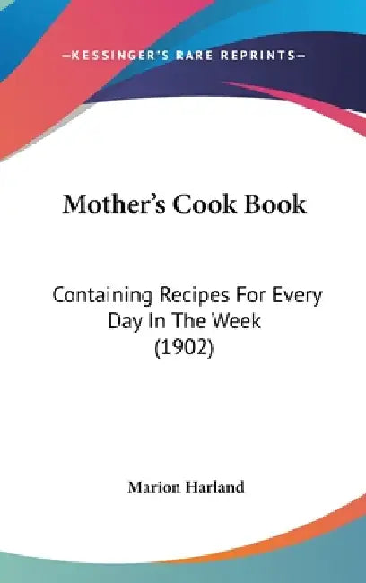 Mother's Cook Book: Containing Recipes For Every Day In The Week (1902) by Marion Harland