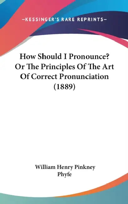 How Should I Pronounce? Or The Principles Of The Art Of Correct Pronunciation (1889) by William Henry Pinkney Phyfe