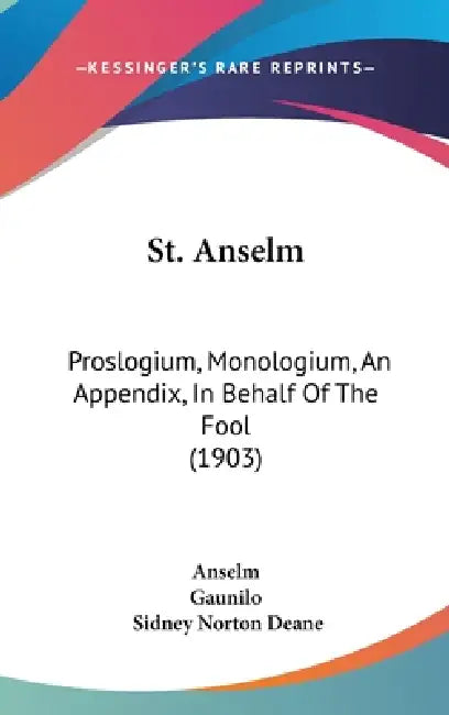St. Anselm: Proslogium, Monologium, An Appendix, In Behalf Of The Fool (1903) by Anselm, Gaunilo, Sidney Norton Deane