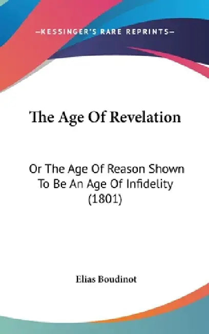 The Age Of Revelation: Or The Age Of Reason Shown To Be An Age Of Infidelity (1801) by Elias Boudinot