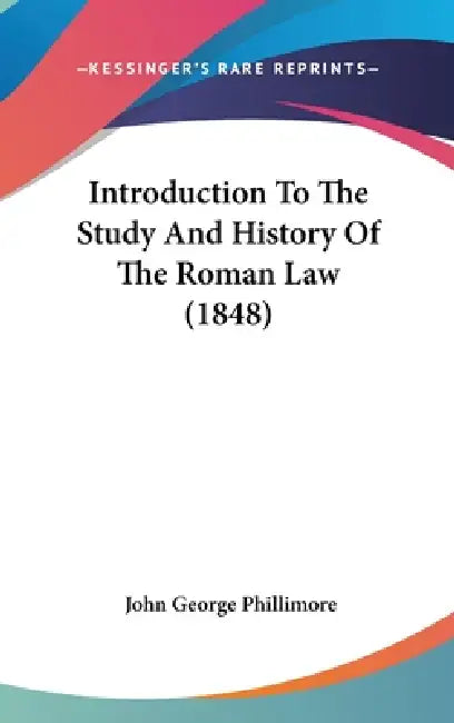 Introduction To The Study And History Of The Roman Law (1848) by John George Phillimore