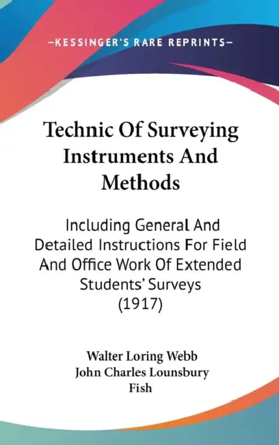 Technic Of Surveying Instruments And Methods: Including General And Detailed Instructions For Field And Office Work Of Extended Students' Surveys (191 by Walter Loring Webb, John Charles Lounsbury Fish
