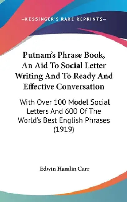 Putnam's Phrase Book, An Aid To Social Letter Writing And To Ready And Effective Conversation: With Over 100 Model Social Letters And 600 Of The World by Edwin Hamlin Carr