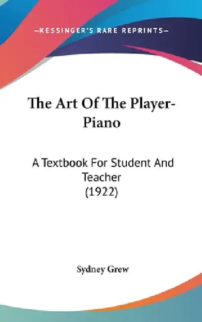 The Art Of The Player-Piano: A Textbook For Student And Teacher (1922) by Sydney Grew