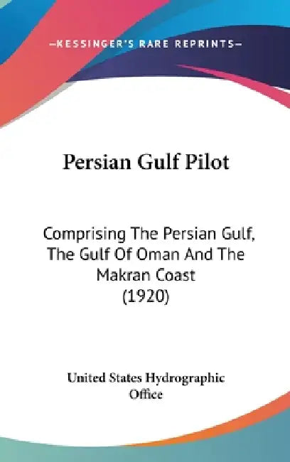 Persian Gulf Pilot: Comprising The Persian Gulf, The Gulf Of Oman And The Makran Coast (1920) by United States Hydrographic Office