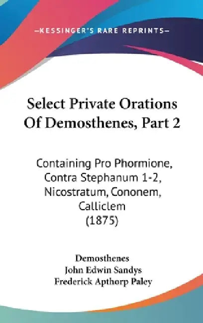 Select Private Orations Of Demosthenes, Part 2: Containing Pro Phormione, Contra Stephanum 1-2, Nicostratum, Cononem, Calliclem (1875) by Demosthenes, John Edwin Sandys, Frederick Apthorp Paley
