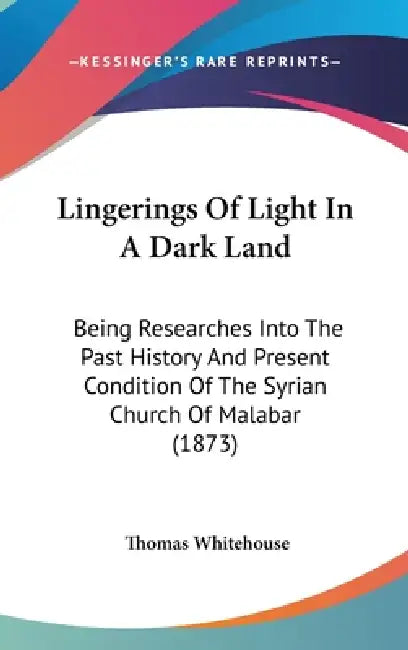 Lingerings Of Light In A Dark Land: Being Researches Into The Past History And Present Condition Of The Syrian Church Of Malabar (1873) by Thomas Whitehouse