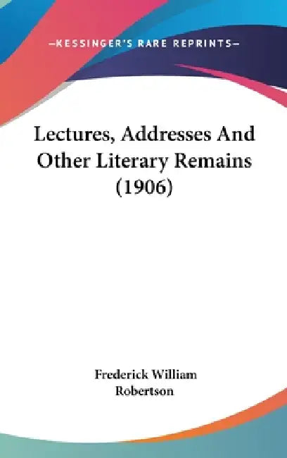 Lectures, Addresses And Other Literary Remains (1906) by Frederick William Robertson