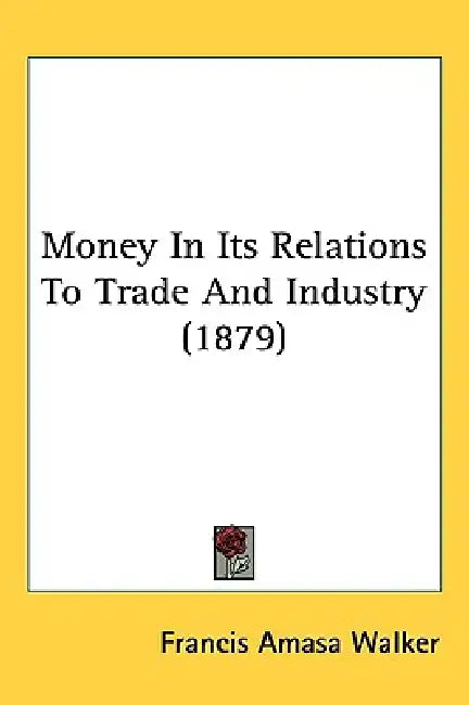 Money In Its Relations To Trade And Industry (1879) by Francis Amasa Walker
