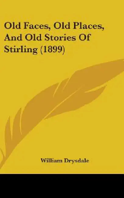 Old Faces, Old Places, And Old Stories Of Stirling (1899) by William Drysdale