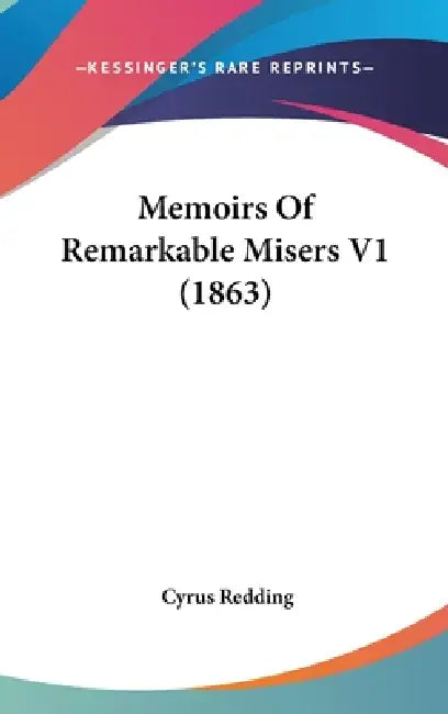 Memoirs Of Remarkable Misers V1 (1863) by Cyrus Redding