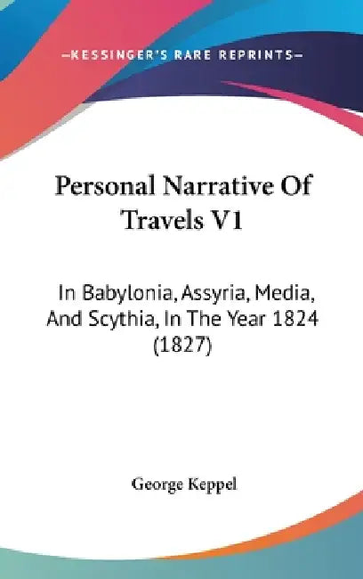 Personal Narrative Of Travels V1: In Babylonia, Assyria, Media, And Scythia, In The Year 1824 (1827) by George Keppel
