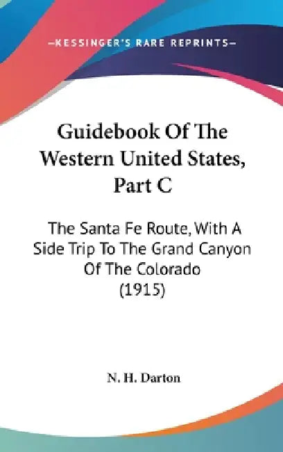 Guidebook Of The Western United States, Part C: The Santa Fe Route, With A Side Trip To The Grand Canyon Of The Colorado (1915) by N. H. Darton
