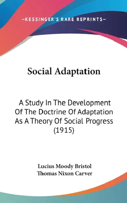 Social Adaptation: A Study In The Development Of The Doctrine Of Adaptation As A Theory Of Social Progress (1915) by Lucius Moody Bristol, Thomas Nixon Carver