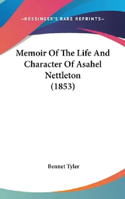 Memoir Of The Life And Character Of Asahel Nettleton (1853) by Bennet Tyler