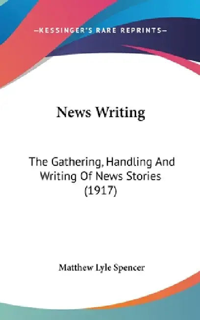 News Writing: The Gathering, Handling And Writing Of News Stories (1917) by Matthew Lyle Spencer