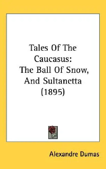 Tales Of The Caucasus: The Ball Of Snow, And Sultanetta (1895) by Alexandre Dumas