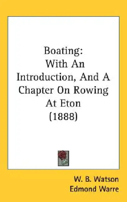 Boating: With An Introduction, And A Chapter On Rowing At Eton (1888) by W. B. Watson, Edmond Warre, R. Harvey Mason