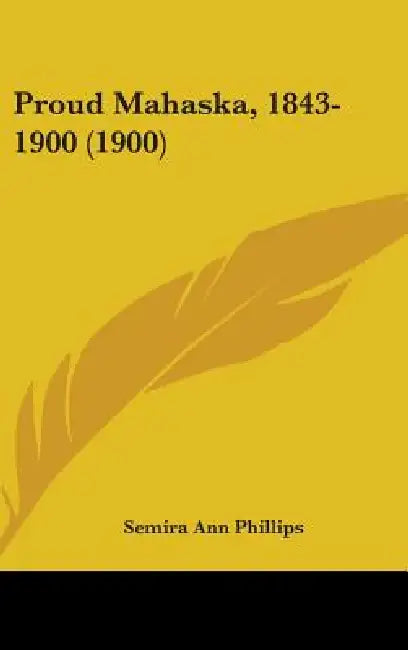 Proud Mahaska, 1843-1900 (1900) by Semira Ann Phillips