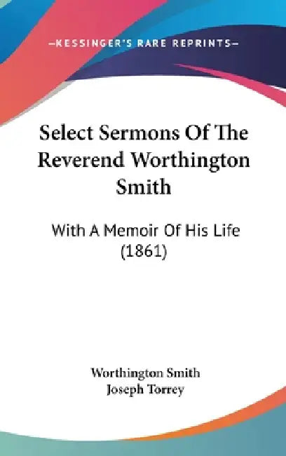 Select Sermons Of The Reverend Worthington Smith: With A Memoir Of His Life (1861) by Worthington Smith, Joseph Torrey