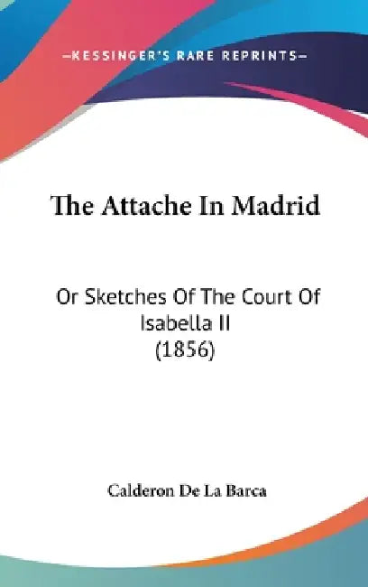 The Attache In Madrid: Or Sketches Of The Court Of Isabella II (1856) by Calderon De La Barca