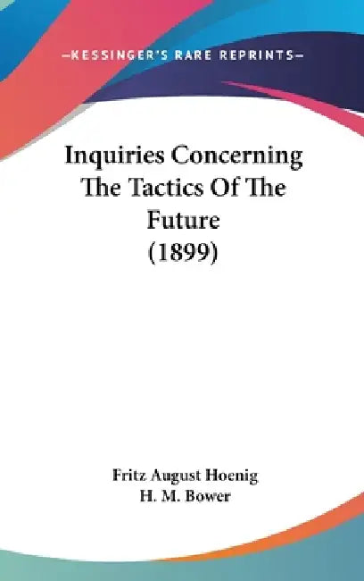 Inquiries Concerning The Tactics Of The Future (1899) by Fritz August Hoenig, H. M. Bower