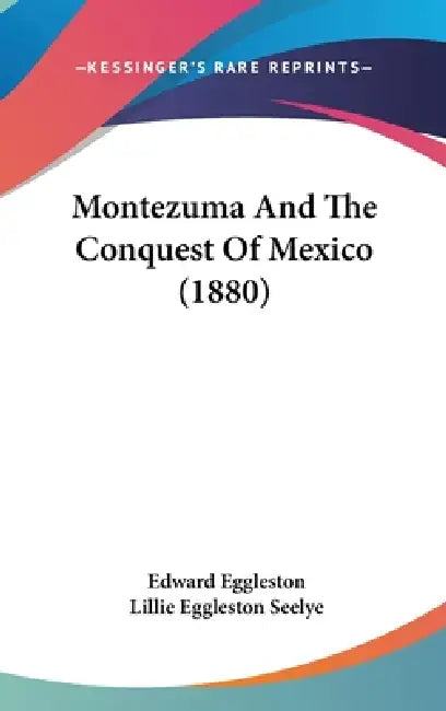 Montezuma And The Conquest Of Mexico (1880) by Edward Eggleston, Lillie Eggleston Seelye