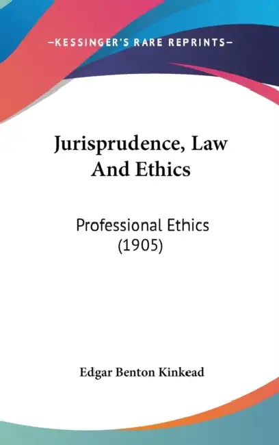 Jurisprudence, Law And Ethics: Professional Ethics (1905) by Edgar Benton Kinkead