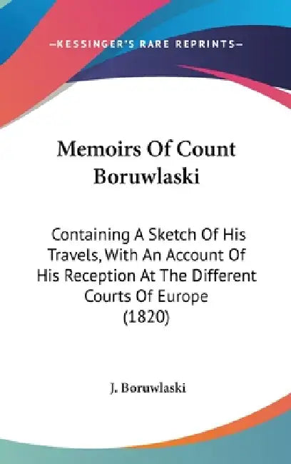 Memoirs Of Count Boruwlaski: Containing A Sketch Of His Travels, With An Account Of His Reception At The Different Courts Of Europe (1820) by J. Boruwlaski