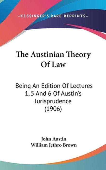 The Austinian Theory of Law: Being an Edition of Lectures 1 5 and 6 of Austin's Jurisprudence (1906) by 