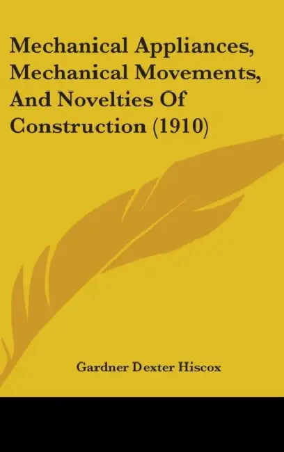Mechanical Appliances, Mechanical Movements, And Novelties Of Construction (1910) by Gardner Dexter Hiscox