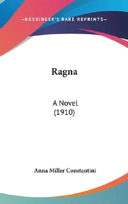 Ragna: A Novel (1910) by Anna Miller Constantini
