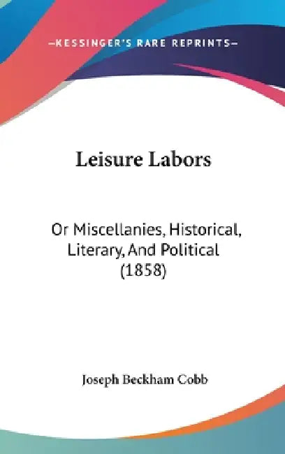 Leisure Labors: Or Miscellanies, Historical, Literary, And Political (1858) by Joseph Beckham Cobb