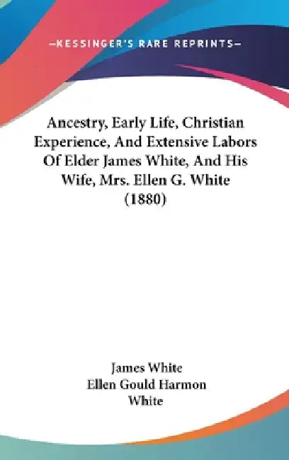 Ancestry, Early Life, Christian Experience, And Extensive Labors Of Elder James White, And His Wife, Mrs. Ellen G. White (1880) by James White, Ellen Gould Harmon White