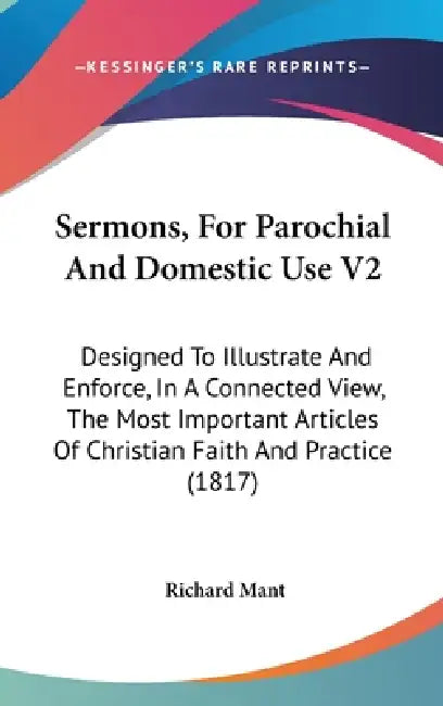 Sermons, For Parochial And Domestic Use V2: Designed To Illustrate And Enforce, In A Connected View, The Most Important Articles Of Christian Faith An by Richard Mant