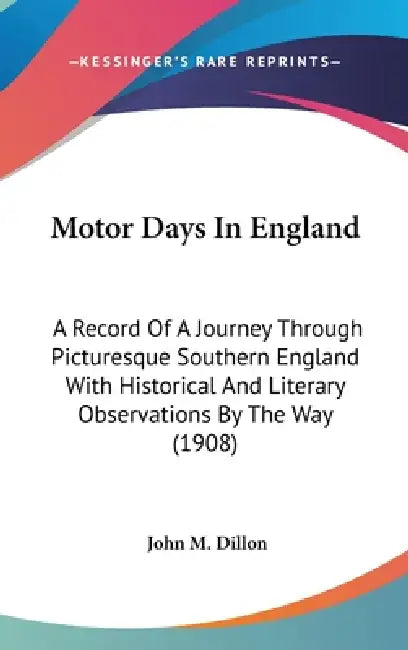 Motor Days In England: A Record Of A Journey Through Picturesque Southern England With Historical And Literary Observations By The Way (1908) by John M. Dillon