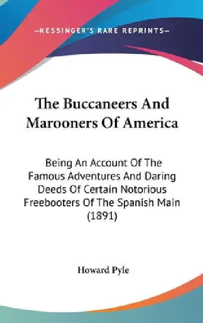 The Buccaneers And Marooners Of America: Being An Account Of The Famous Adventures And Daring Deeds Of Certain Notorious Freebooters Of The Spanish Ma by Howard Pyle