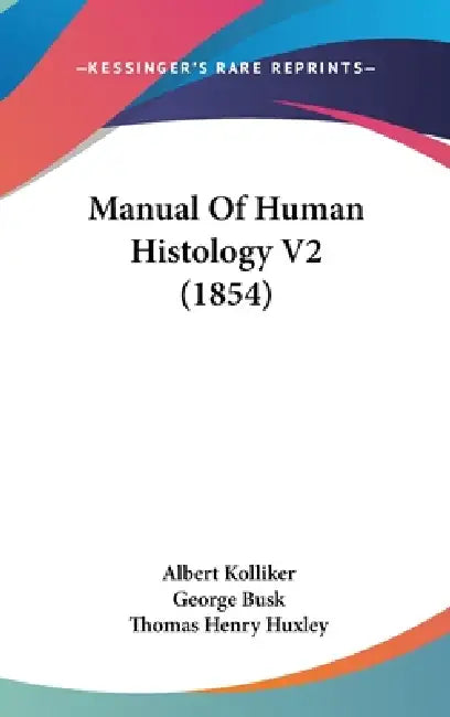 Manual Of Human Histology V2 (1854) by Albert Kolliker, George Busk, Thomas Henry Huxley