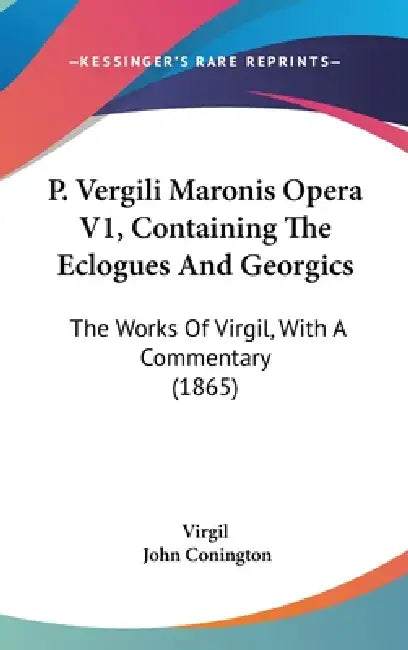P. Vergili Maronis Opera V1, Containing The Eclogues And Georgics: The Works Of Virgil, With A Commentary (1865) by Virgil, John Conington
