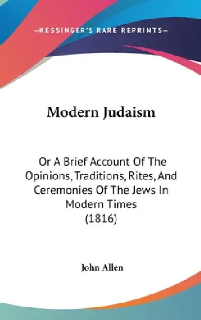 Modern Judaism: Or A Brief Account Of The Opinions, Traditions, Rites, And Ceremonies Of The Jews In Modern Times (1816) by John Allen