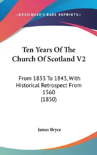 Ten Years Of The Church Of Scotland V2: From 1833 To 1843, With Historical Retrospect From 1560 (1850) by James Bryce