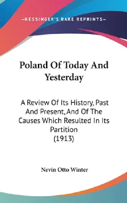 Poland Of Today And Yesterday: A Review Of Its History, Past And Present, And Of The Causes Which Resulted In Its Partition (1913) by Nevin Otto Winter