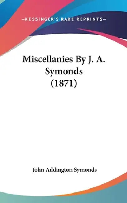Miscellanies By J. A. Symonds (1871) by John Addington Symonds