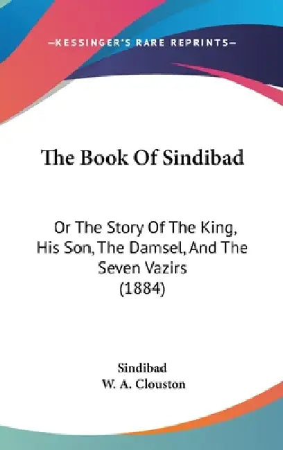The Book Of Sindibad: Or The Story Of The King, His Son, The Damsel, And The Seven Vazirs (1884) by Sindibad, W. A. Clouston