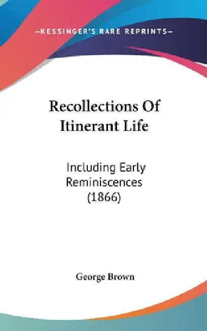 Recollections Of Itinerant Life: Including Early Reminiscences (1866) by George Brown