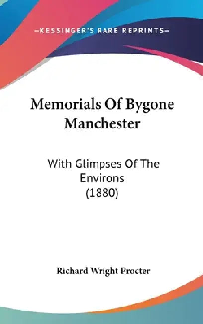 Memorials Of Bygone Manchester: With Glimpses Of The Environs (1880) by Richard Wright Procter
