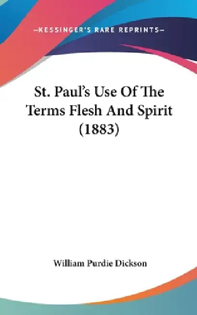 St. Paul's Use Of The Terms Flesh And Spirit (1883) by William Purdie Dickson